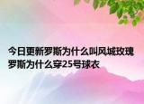 今日更新羅斯為什么叫風城玫瑰 羅斯為什么穿25號球衣