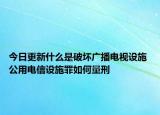 今日更新什么是破壞廣播電視設施 公用電信設施罪如何量刑
