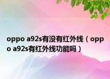 oppo a92s有沒(méi)有紅外線（oppo a92s有紅外線功能嗎）