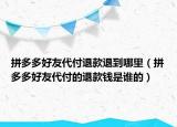拼多多好友代付退款退到哪里（拼多多好友代付的退款錢是誰的）