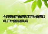 今日更新開窗通風不開紗窗可以嗎,開紗窗能通風嗎