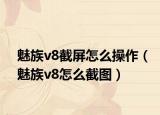 魅族v8截屏怎么操作（魅族v8怎么截圖）