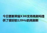今日更新榮耀X30i支持高刷嗎提供了很好的120Hz的高刷新