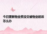 今日更新物業(yè)費(fèi)沒交被物業(yè)起訴怎么辦