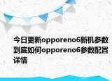 今日更新opporeno6新機參數(shù)到底如何opporeno6參數(shù)配置詳情