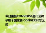 今日更新CONVERSE是什么牌子哪個國家的 CONVERSE怎么讀
