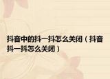 抖音中的抖一抖怎么關(guān)閉（抖音抖一抖怎么關(guān)閉）