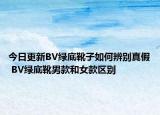 今日更新BV綠底靴子如何辨別真假 BV綠底靴男款和女款區(qū)別