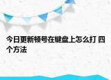 今日更新頓號(hào)在鍵盤上怎么打 四個(gè)方法