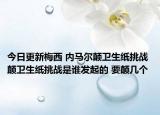 今日更新梅西 內(nèi)馬爾顛衛(wèi)生紙?zhí)魬?zhàn) 顛衛(wèi)生紙?zhí)魬?zhàn)是誰發(fā)起的 要顛幾個