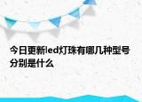 今日更新led燈珠有哪幾種型號 分別是什么
