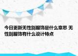 今日更新無性別服飾是什么意思 無性別服飾有什么設(shè)計特點