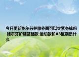 今日更新鮑爾芬護膝外面可以穿緊身褲嗎 鮑爾芬護膝基礎款 運動款和A3區(qū)別是什么