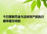 今日更新罰金與沒(méi)收財(cái)產(chǎn)的執(zhí)行順序是怎樣的