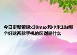 今日更新榮耀x30max和小米10s哪個(gè)好這兩款手機(jī)的區(qū)別是什么