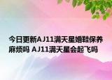今日更新AJ11滿天星婚鞋保養(yǎng)麻煩嗎 AJ11滿天星會起飛嗎