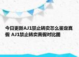 今日更新AJ1禁止轉(zhuǎn)賣怎么鑒定真假 AJ1禁止轉(zhuǎn)賣真假對(duì)比圖