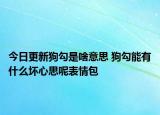 今日更新狗勾是啥意思 狗勾能有什么壞心思呢表情包