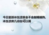 今日更新冰絲涼席會不會越睡越熱,冰絲涼席幾月份可以用
