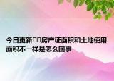 今日更新??房產(chǎn)證面積和土地使用面積不一樣是怎么回事