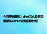 今日更新黑鯊4sPro怎么設置投屏黑鯊4sPro設置投屏教程