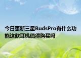 今日更新三星BudsPro有什么功能這款耳機(jī)值得購買嗎