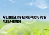 今日更新打羽毛球能減肥嗎 打羽毛球會豐胸嗎