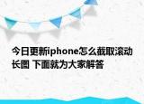今日更新iphone怎么截取滾動長圖 下面就為大家解答
