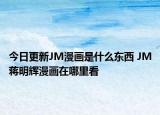 今日更新JM漫畫(huà)是什么東西 JM蔣明輝漫畫(huà)在哪里看