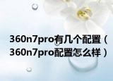 360n7pro有幾個配置（360n7pro配置怎么樣）