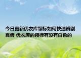 今日更新優(yōu)衣庫領(lǐng)標如何快速辨別真假 優(yōu)衣庫的領(lǐng)標有沒有白色的