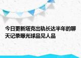 今日更新塔克出軌長達(dá)半年的聊天記錄曝光球品見人品