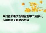 今日更新電子煙和香煙哪個(gè)危害大,長期抽電子煙會怎么樣