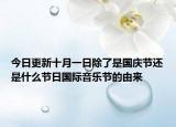 今日更新十月一日除了是國慶節(jié)還是什么節(jié)日國際音樂節(jié)的由來