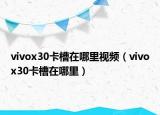 vivox30卡槽在哪里視頻（vivox30卡槽在哪里）