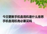 今日更新手機(jī)備用機(jī)是什么意思 手機(jī)備用機(jī)有必要買嗎