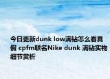 今日更新dunk low滿(mǎn)鉆怎么看真假 cpfm聯(lián)名Nike dunk 滿(mǎn)鉆實(shí)物細(xì)節(jié)賞析