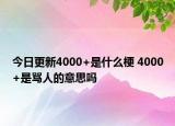 今日更新4000+是什么梗 4000+是罵人的意思嗎