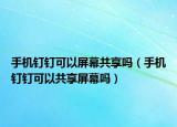 手機釘釘可以屏幕共享嗎（手機釘釘可以共享屏幕嗎）