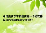今日更新李寧和耐克是一個檔次的嗎 李寧和耐克哪個質(zhì)量好
