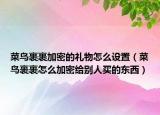 菜鳥裹裹加密的禮物怎么設(shè)置（菜鳥裹裹怎么加密給別人買的東西）