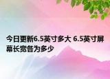 今日更新6.5英寸多大 6.5英寸屏幕長寬各為多少