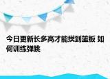 今日更新長多高才能摸到籃板 如何訓練彈跳
