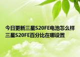 今日更新三星S20FE電池怎么樣三星S20FE百分比在哪設置