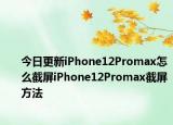 今日更新iPhone12Promax怎么截屏iPhone12Promax截屏方法