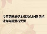 今日更新筆記本慢怎么處理 四招讓你電腦運(yùn)行無(wú)憂
