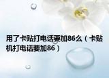 用了卡貼打電話要加86么（卡貼機打電話要加86）