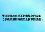 手機(jī)投屏怎么找不到電視上的設(shè)備（手機(jī)投屏到電視怎么找不到設(shè)備）
