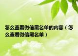 怎么查看微信黑名單的內(nèi)容（怎么查看微信黑名單）