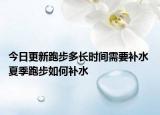 今日更新跑步多長時(shí)間需要補(bǔ)水 夏季跑步如何補(bǔ)水